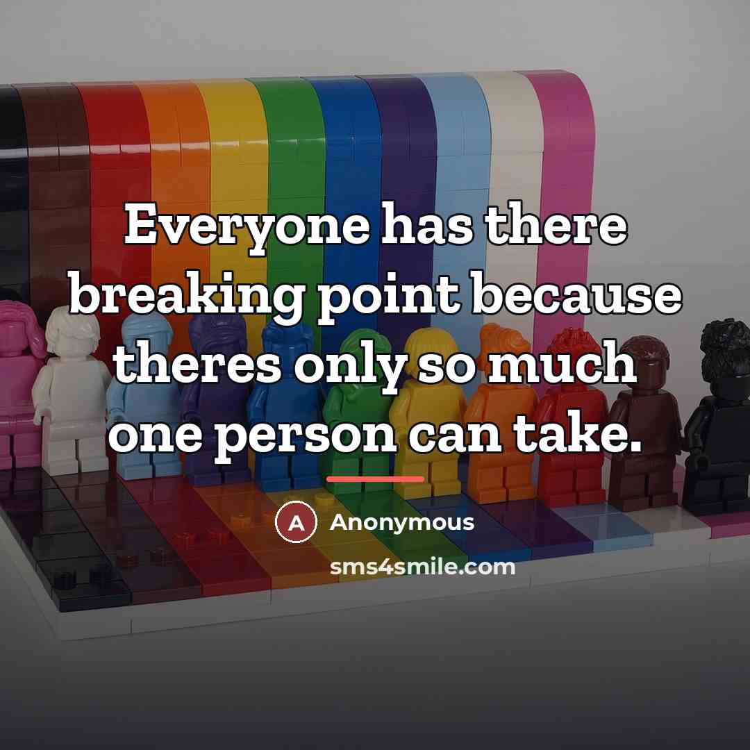 “Everyone has there breaking point because theres only so much…” quote by Anonymous
