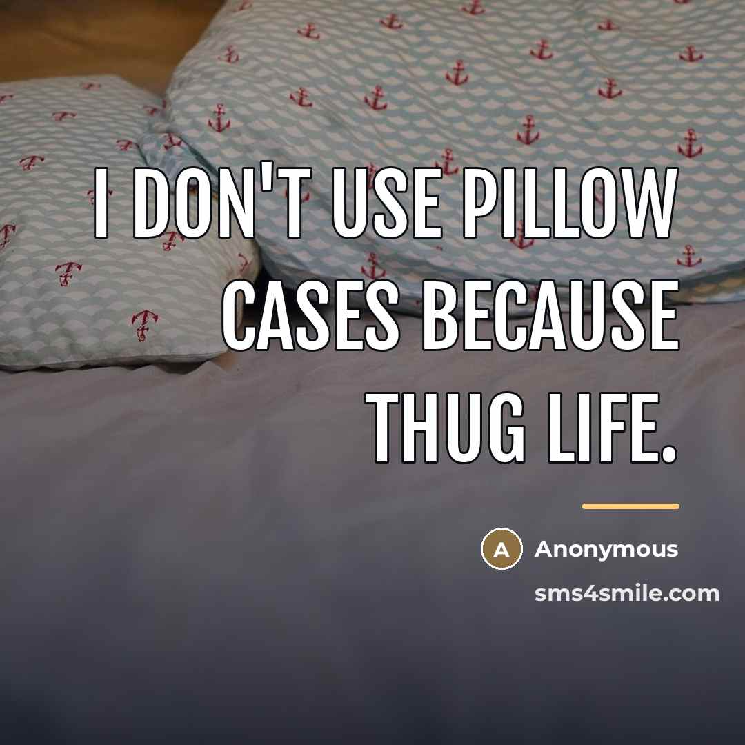 “I don't use pillow cases because thug life.…” quote by Anonymous