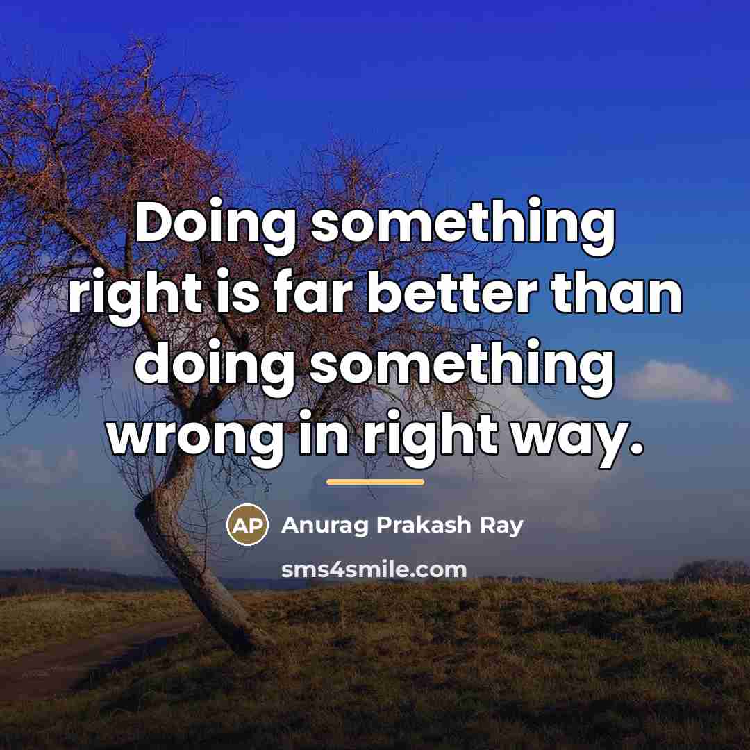 “Doing something right is far better than doing something wrong…” quote by Anurag Prakash Ray