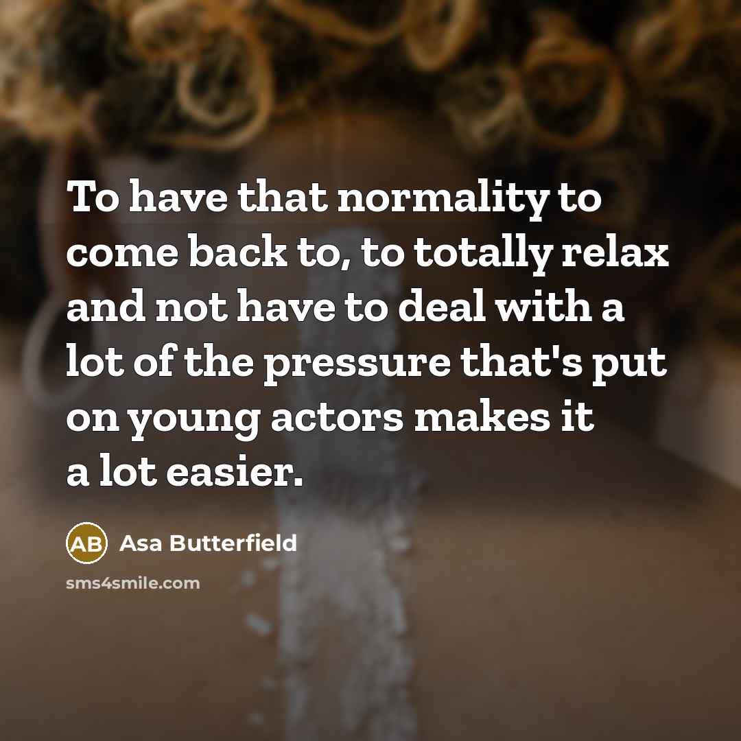 “To have that normality to come back to, to totally…” quote by Asa Butterfield