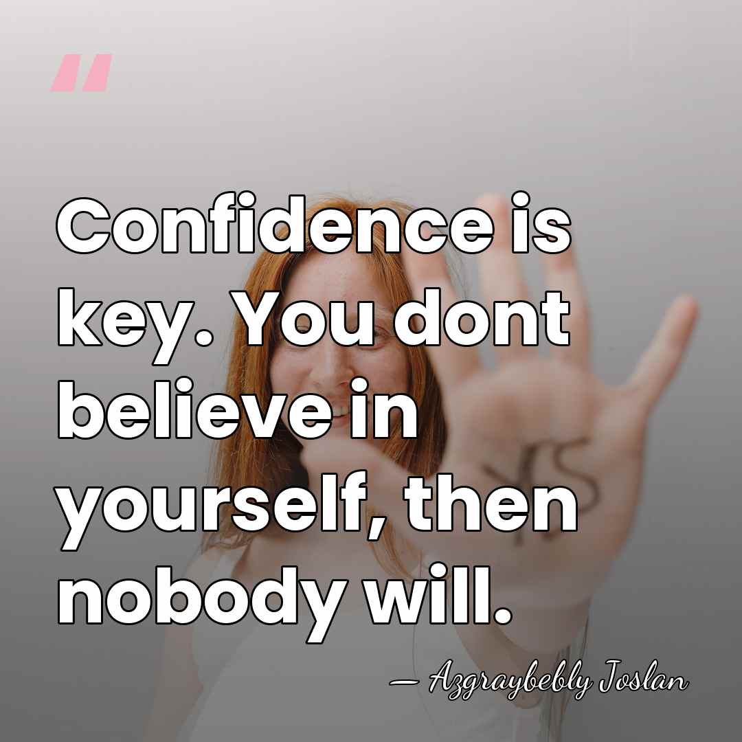 Confidence is key. You dont believe in yourself, then nobody will. - Azgraybebly Joslan