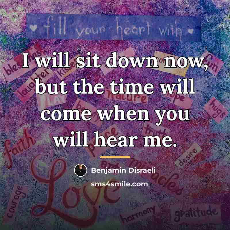 “I will sit down now, but the time will come…” quote by Benjamin Disraeli