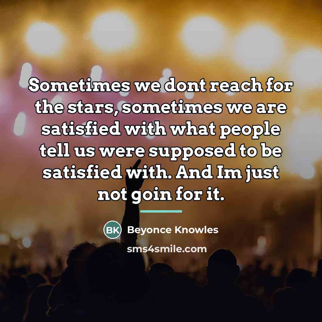 “Sometimes we dont reach for the stars, sometimes we are…” quote by Beyoncé Knowles