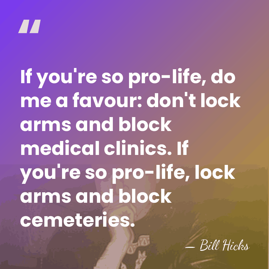 If you're so pro-life, do me a favour: don't lock arms and&hellip; - Bill Hicks