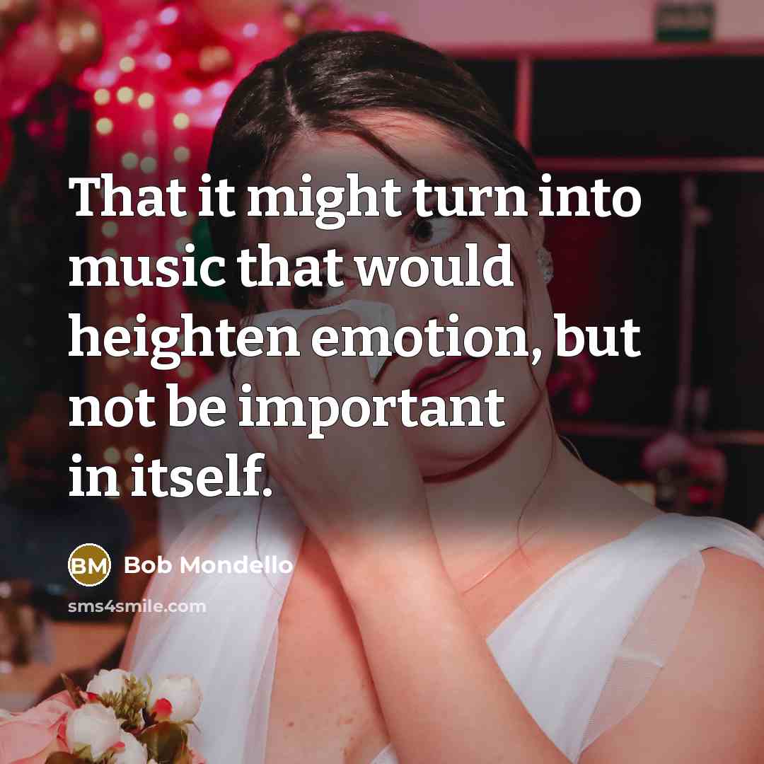 “That it might turn into music that would heighten emotion,…” quote by Bob Mondello