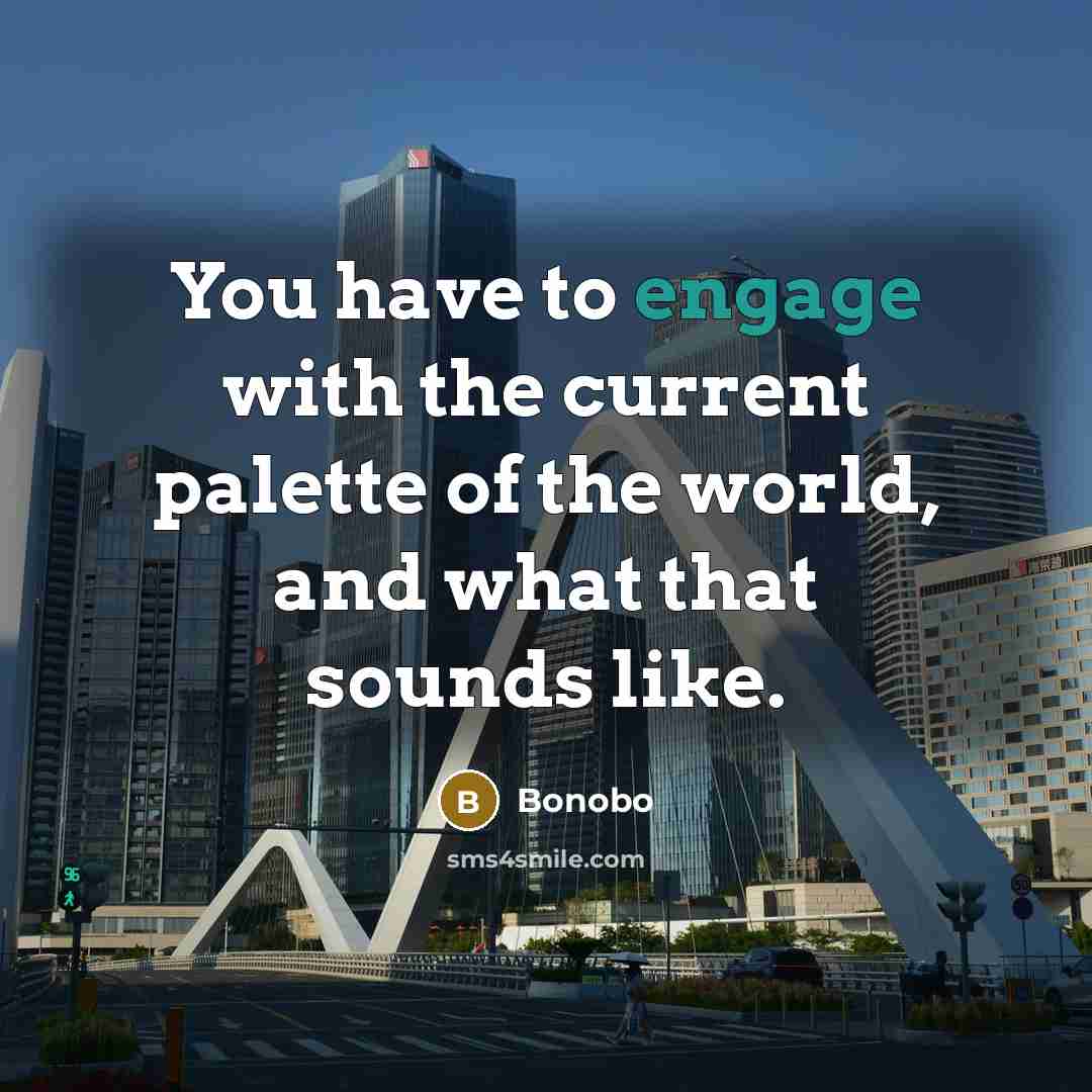 “You have to engage with the current palette of the…” quote by Bonobo