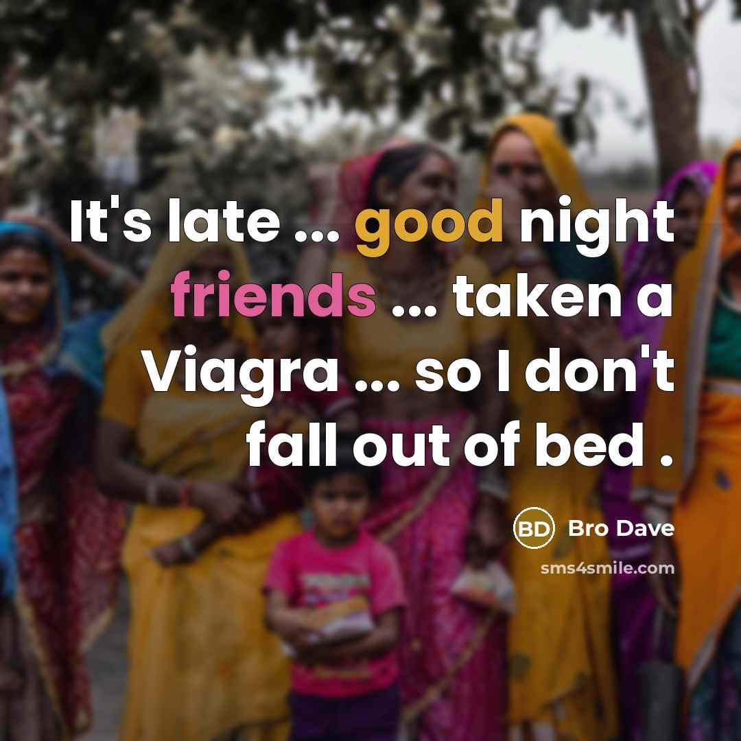 “It's late ... good night friends ... taken a Viagra ... so I don't fall out of bed .” quote by Bro Dave