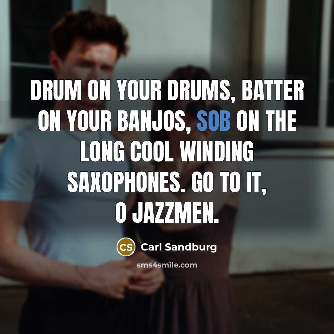 “Drum on your drums, batter on your banjos, sob on…” quote by Carl Sandburg