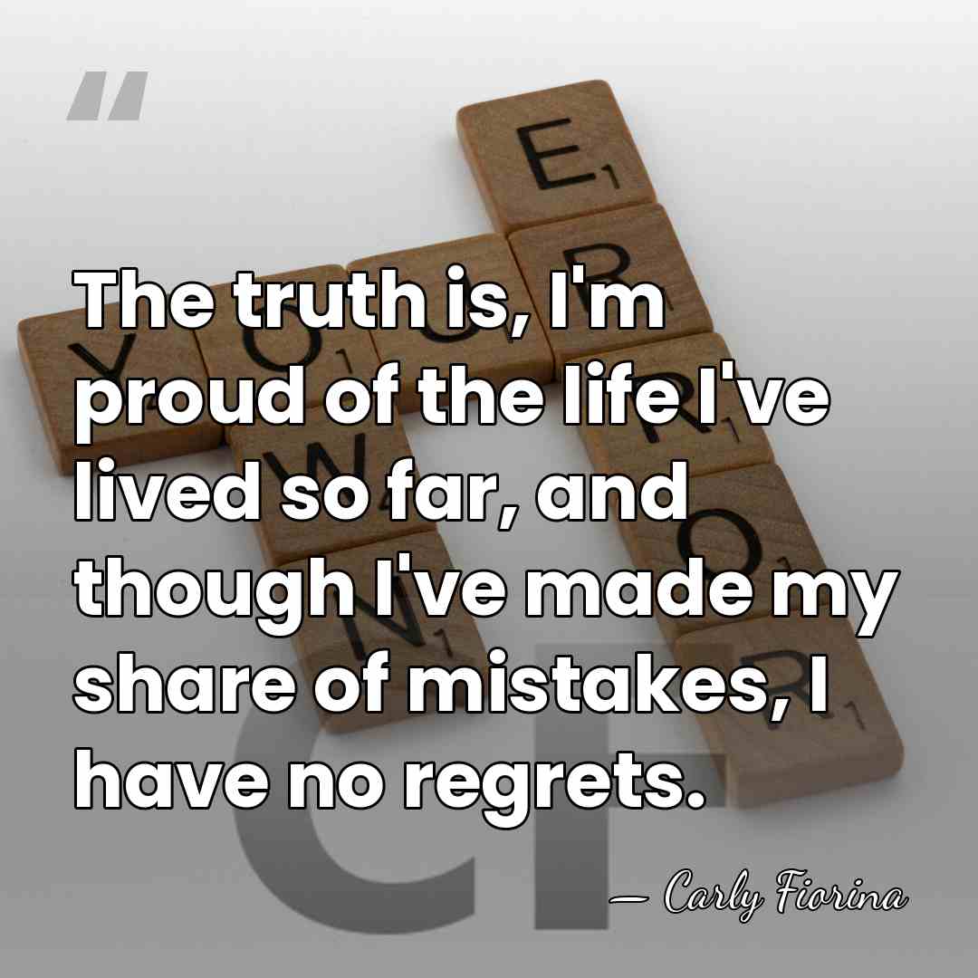 The truth is, I'm proud of the life I've lived so far,&hellip; - Carly Fiorina