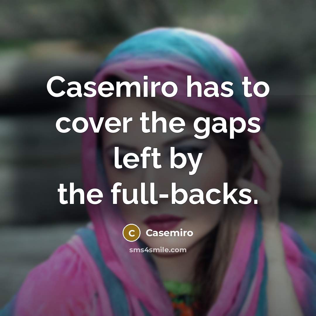 “Casemiro has to cover the gaps left by the full-backs.” quote by Casemiro