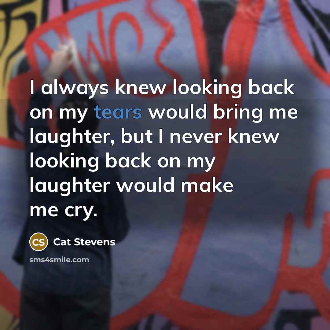 “I always knew looking back on my tears would bring…” quote by Cat Stevens