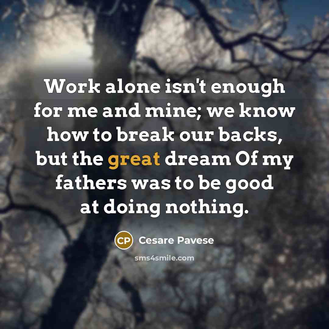 “Work alone isn't enough for me and mine; we know…” quote by Cesare Pavese