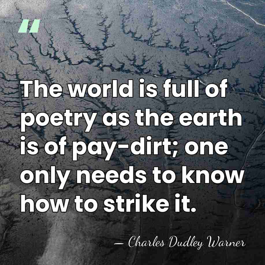 The world is full of poetry as the earth is of pay-dirt;&hellip; - Charles Dudley Warner
