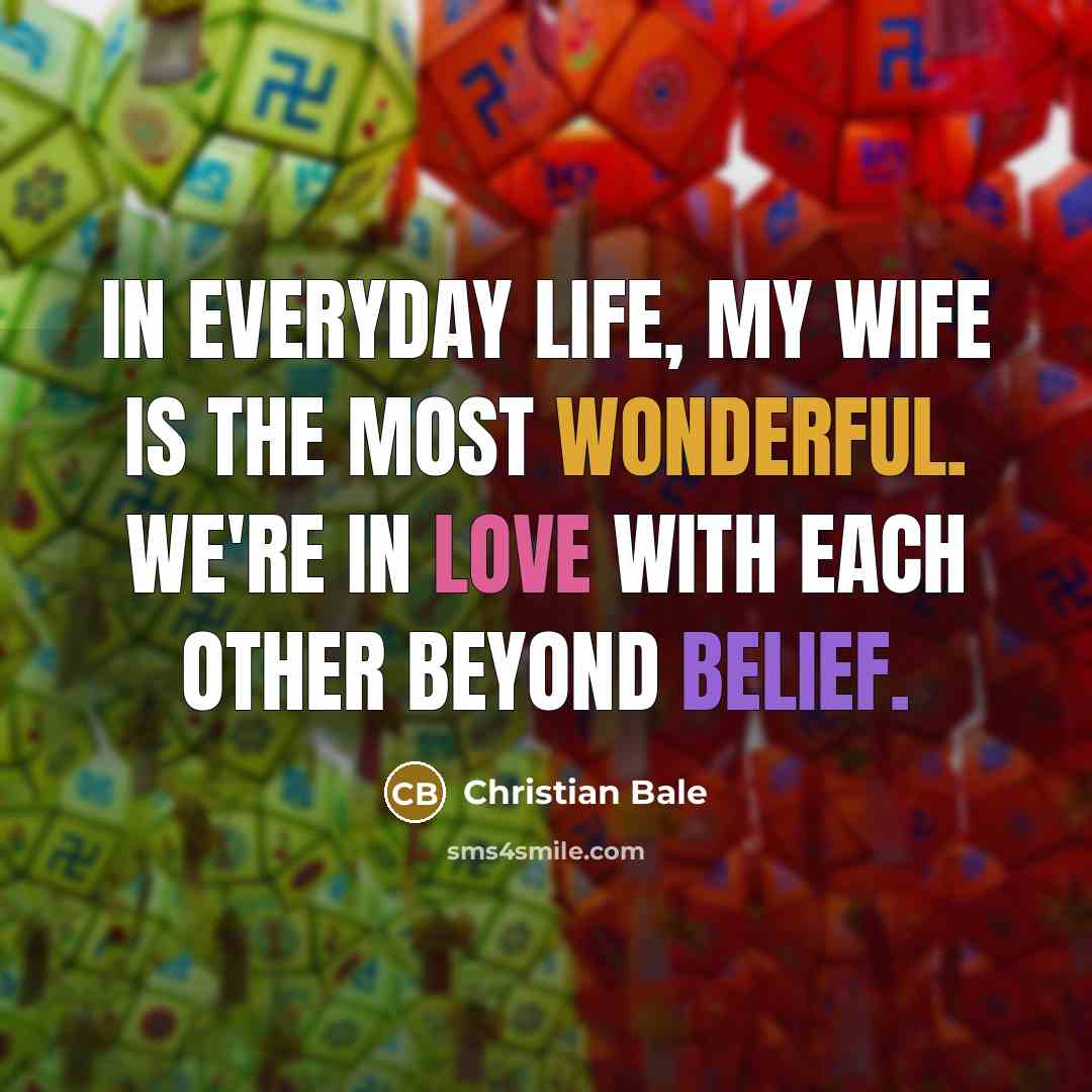 “In everyday life, my wife is the most wonderful. We're…” quote by Christian Bale