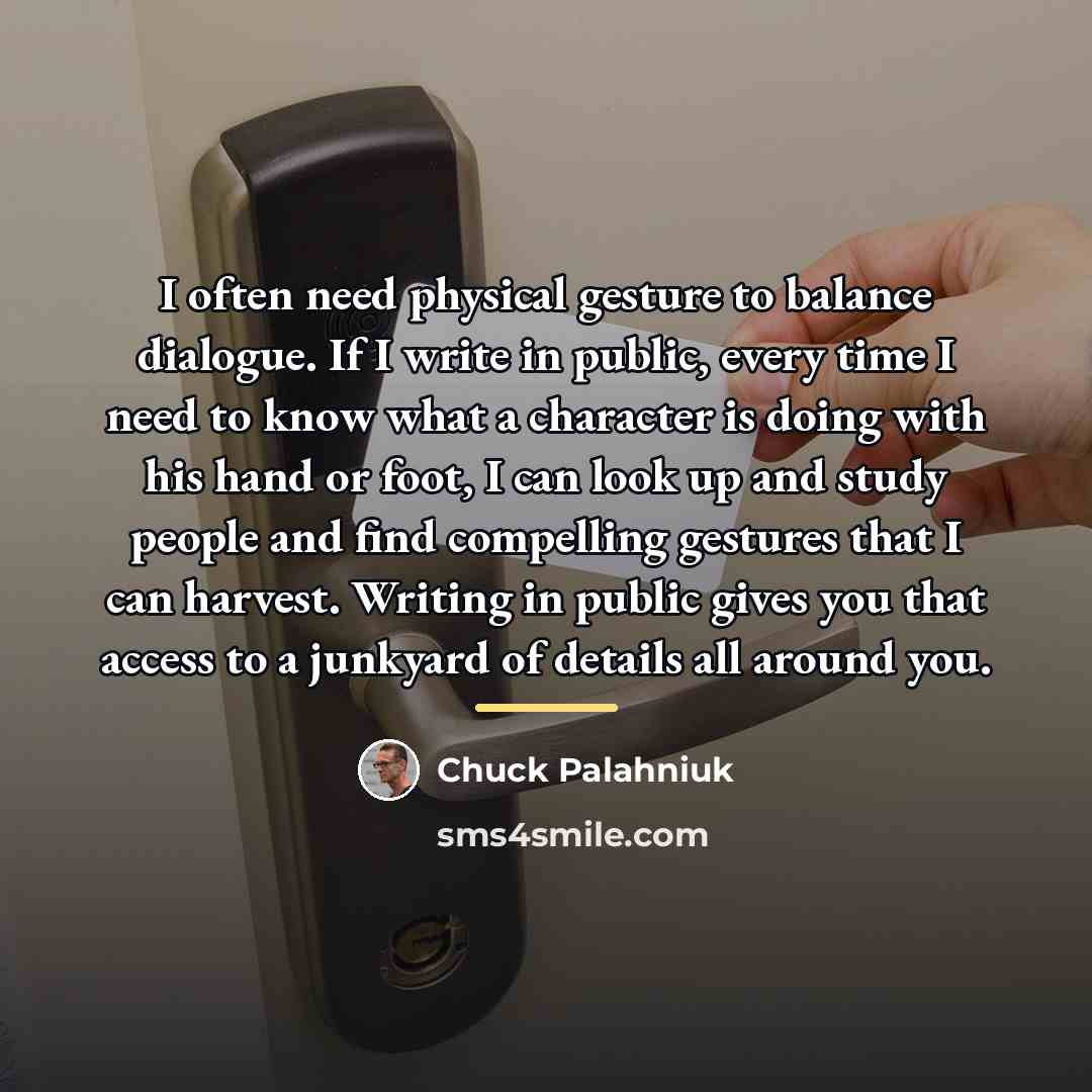 “I often need physical gesture to balance dialogue. If I…” quote by Chuck Palahniuk