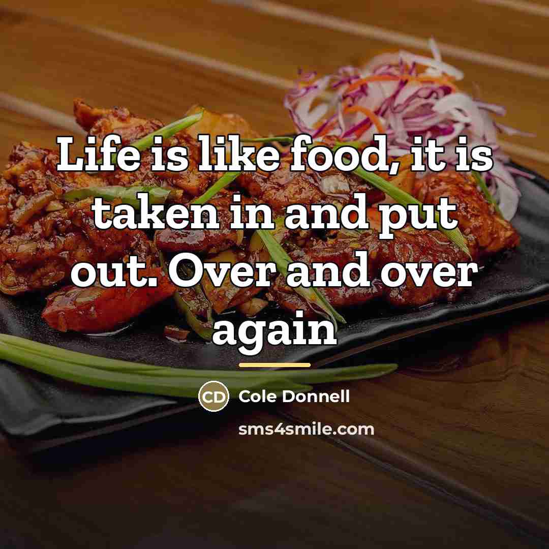 “Life is like food, it is taken in and put…” quote by Cole Donnell