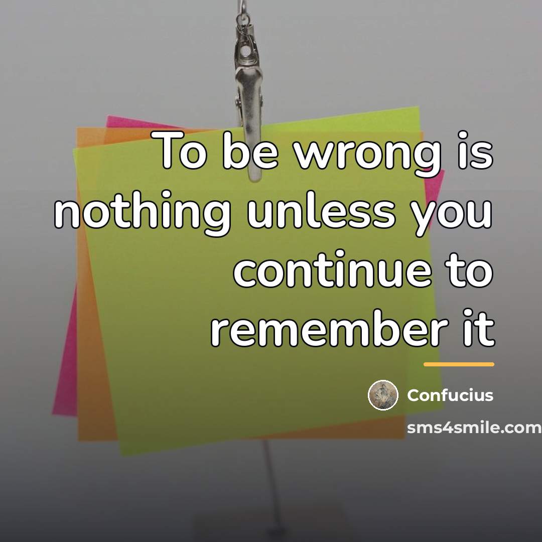 “To be wrong is nothing unless you continue to remember…” quote by Confucius