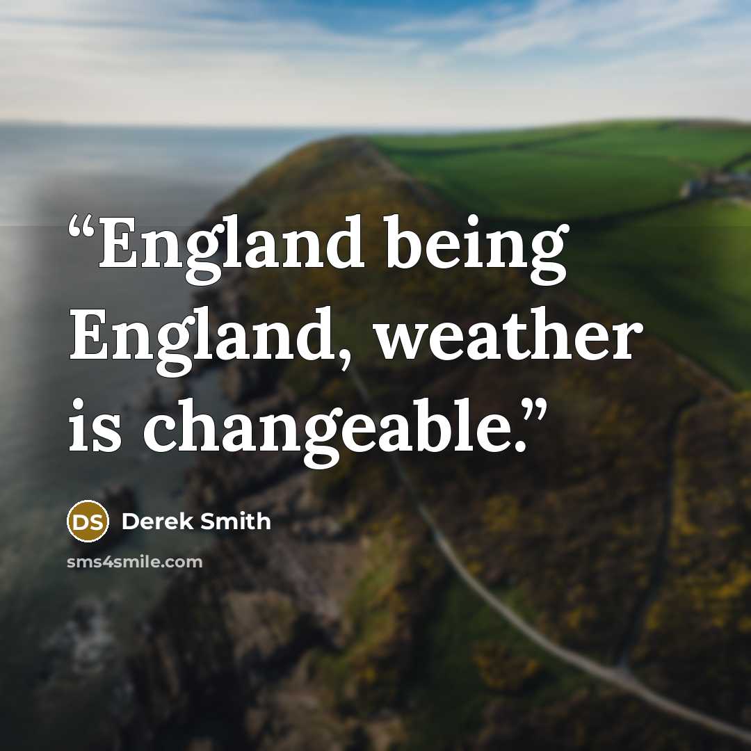 “England being England, weather is changeable.” quote by Derek Smith