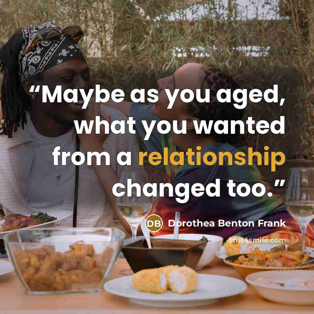 “Maybe as you aged, what you wanted from a relationship changed too.” quote by Dorothea Benton Frank