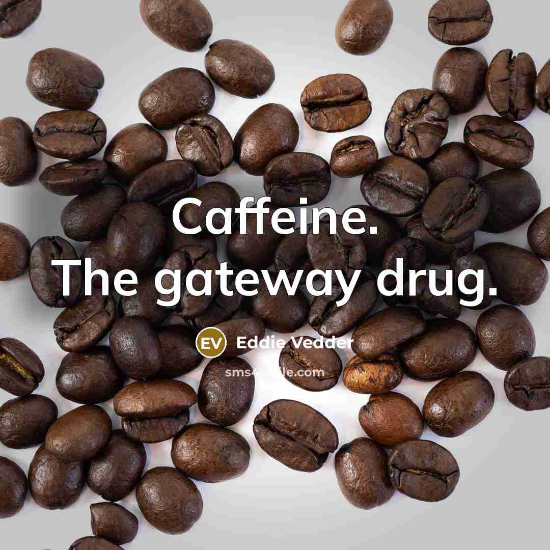 “Caffeine. The gateway drug.…” quote by Eddie Vedder