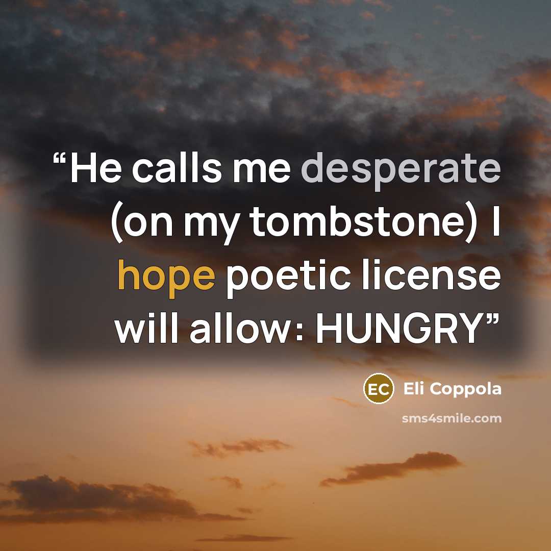 “He calls me desperate (on my tombstone) I hope poetic license will allow: HUNGRY” quote by Eli Coppola
