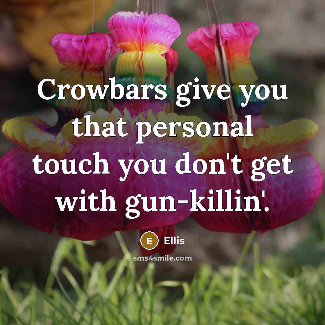 “Crowbars give you that personal touch you don't get with…” quote by Ellis