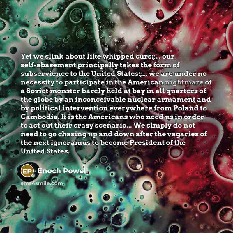 “Yet we slink about like whipped curs:;... our self-abasement principally…” quote by Enoch Powell
