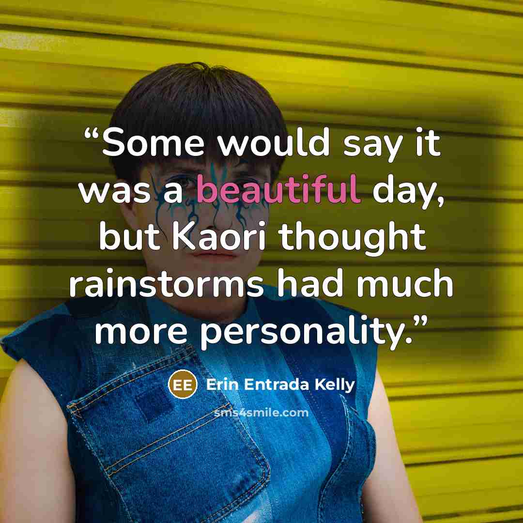 “Some would say it was a beautiful day, but Kaori thought rainstorms had much more personality.” quote by Erin Entrada Kelly