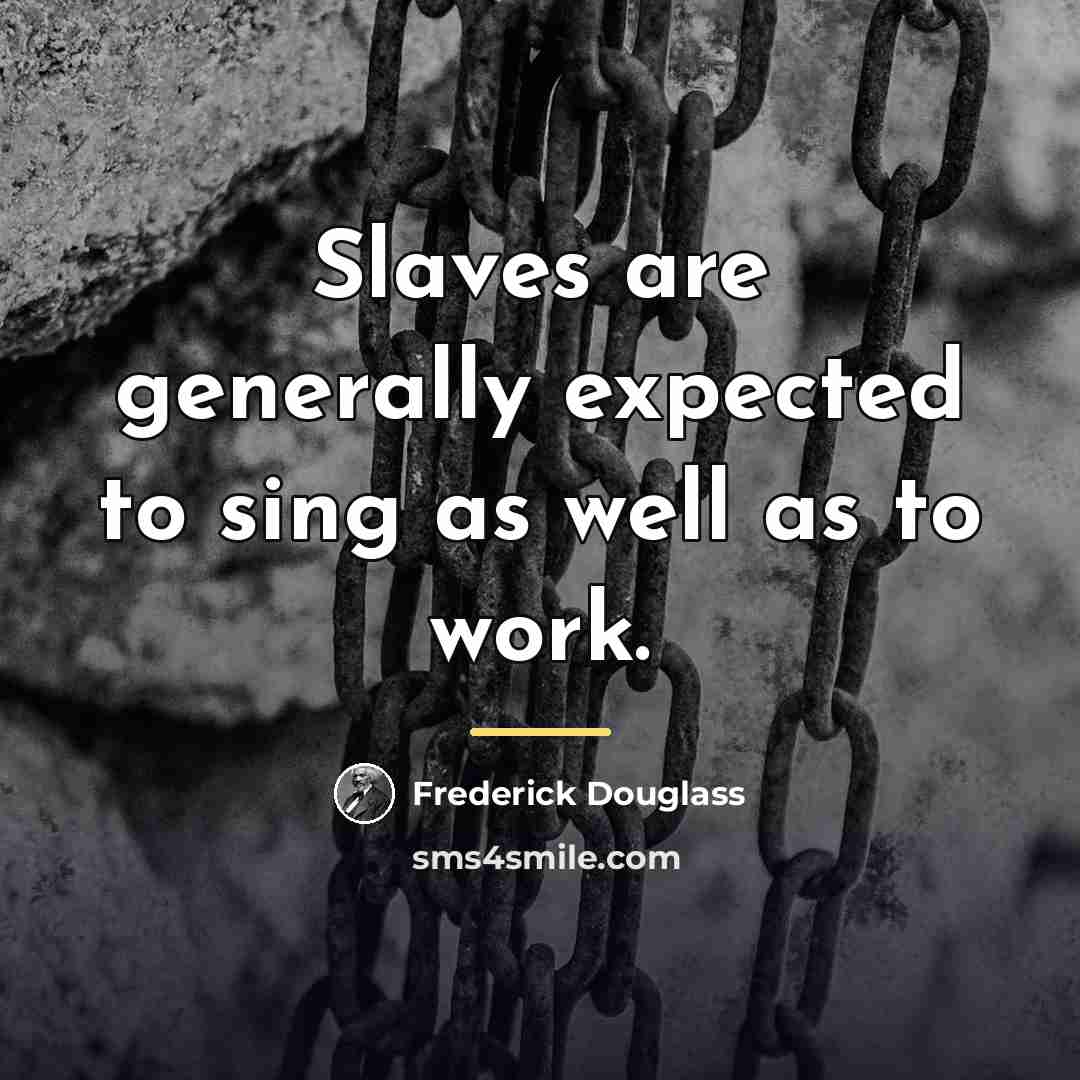“Slaves are generally expected to sing as well as to…” quote by Frederick Douglass