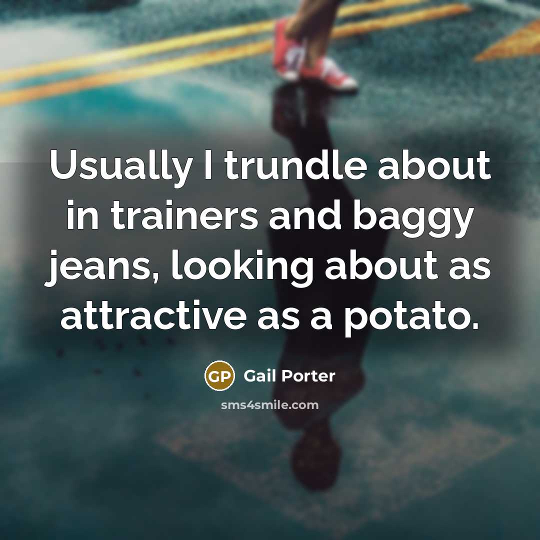“Usually I trundle about in trainers and baggy jeans, looking…” quote by Gail Porter