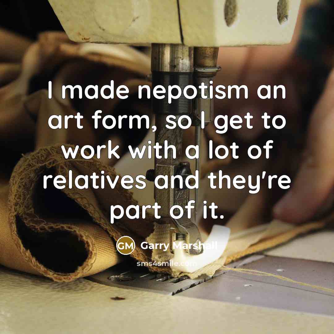 “I made nepotism an art form, so I get to…” quote by Garry Marshall