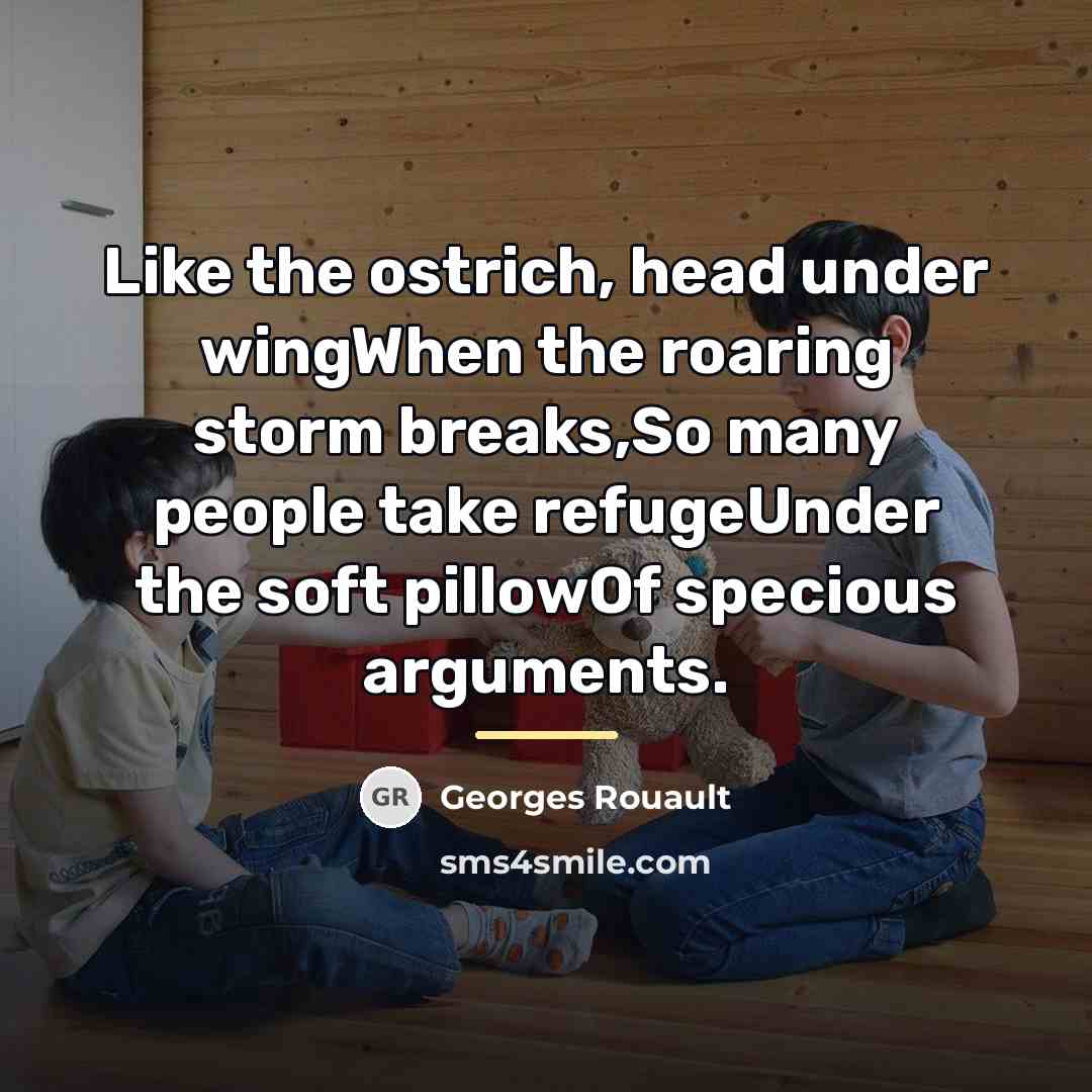 “Like the ostrich, head under wingWhen the roaring storm breaks,So…” quote by Georges Rouault