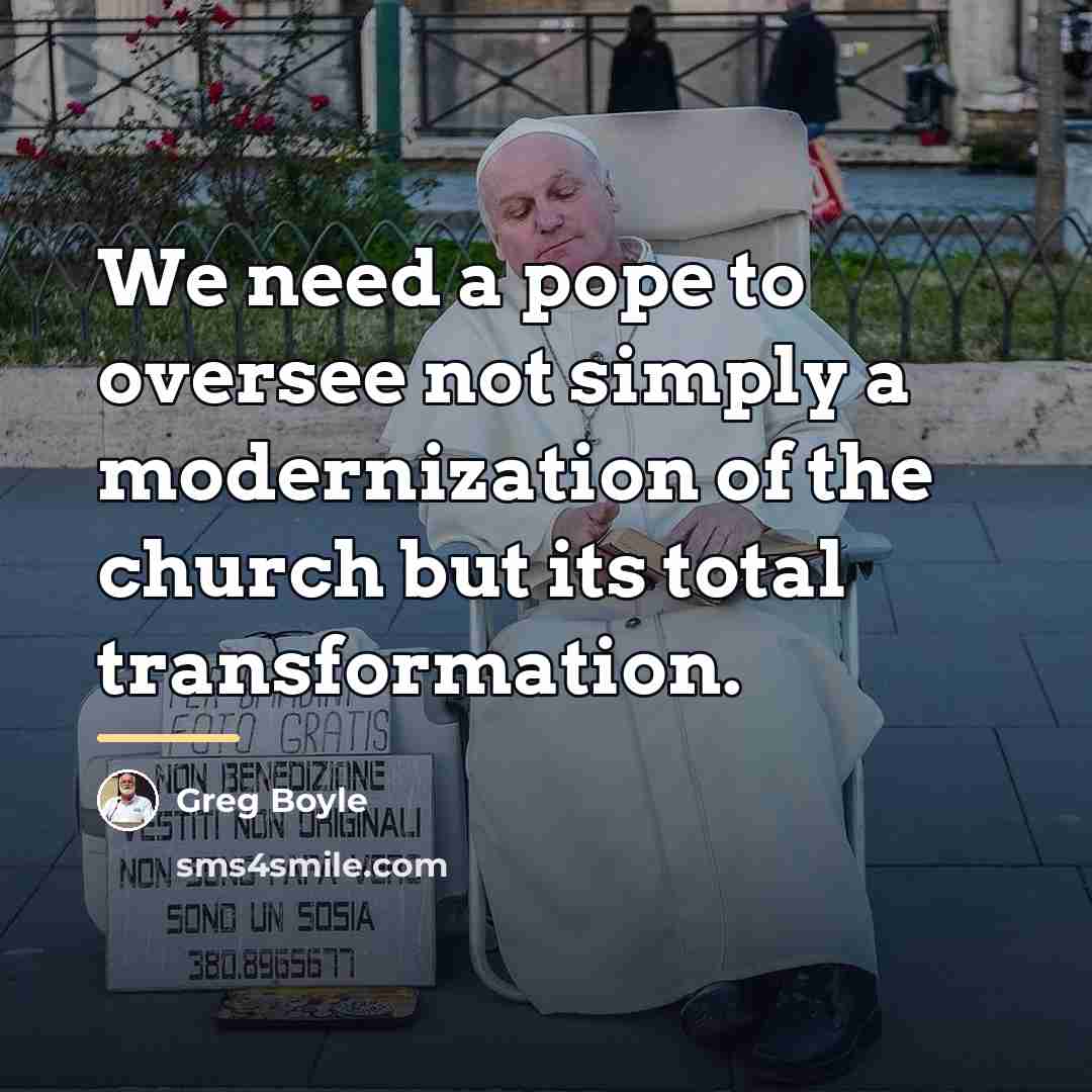 “We need a pope to oversee not simply a modernization…” quote by Greg Boyle