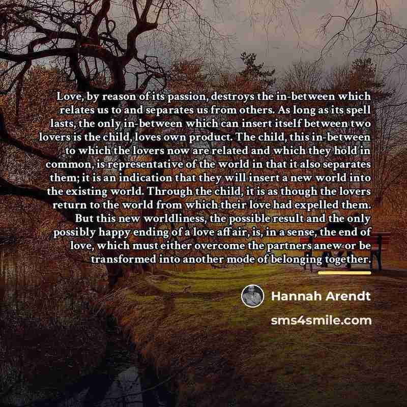 “Love, by reason of its passion, destroys the in-between which…” quote by Hannah Arendt