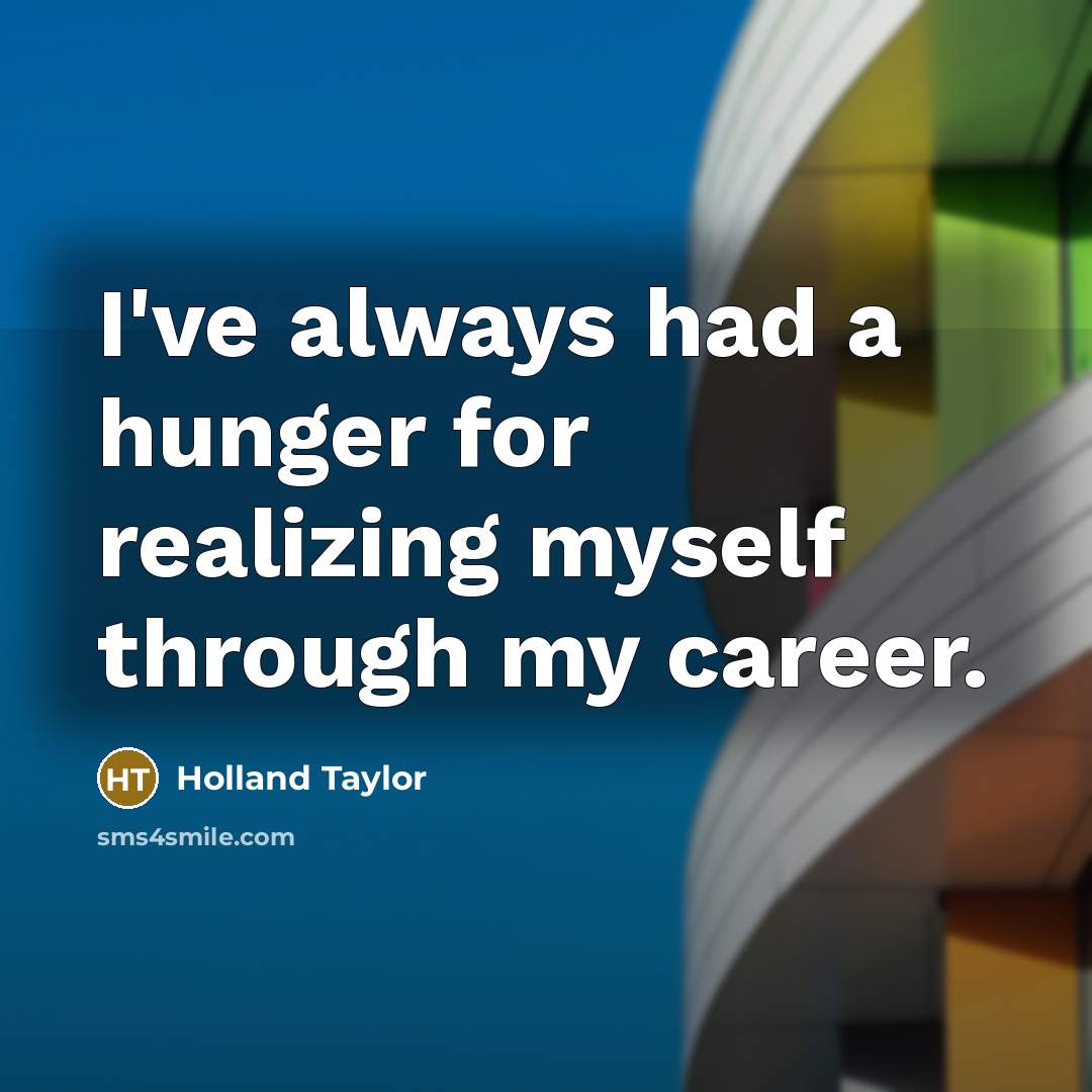 “I've always had a hunger for realizing myself through my…” quote by Holland Taylor