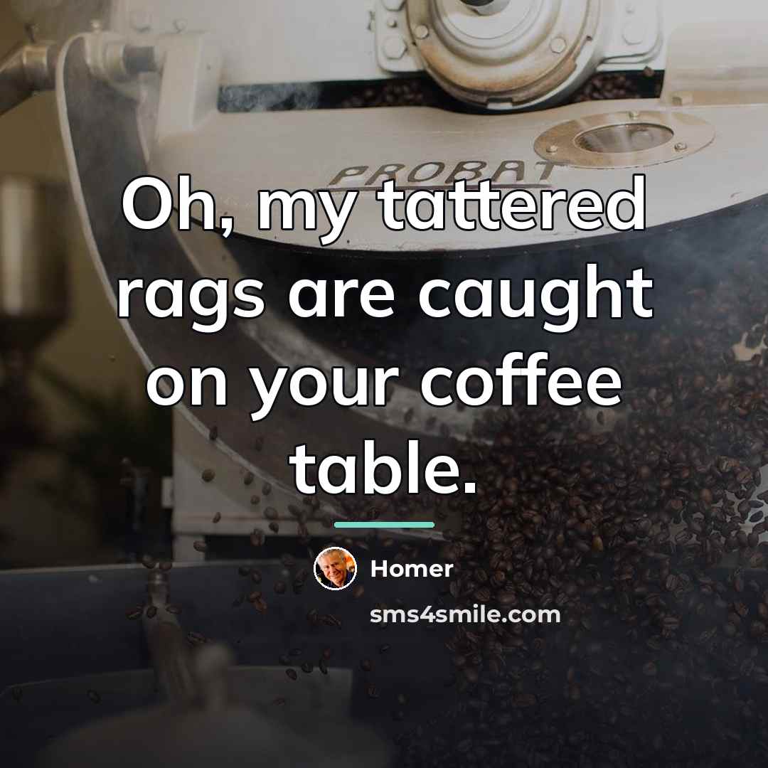 “Oh, my tattered rags are caught on your coffee table.…” quote by Homer
