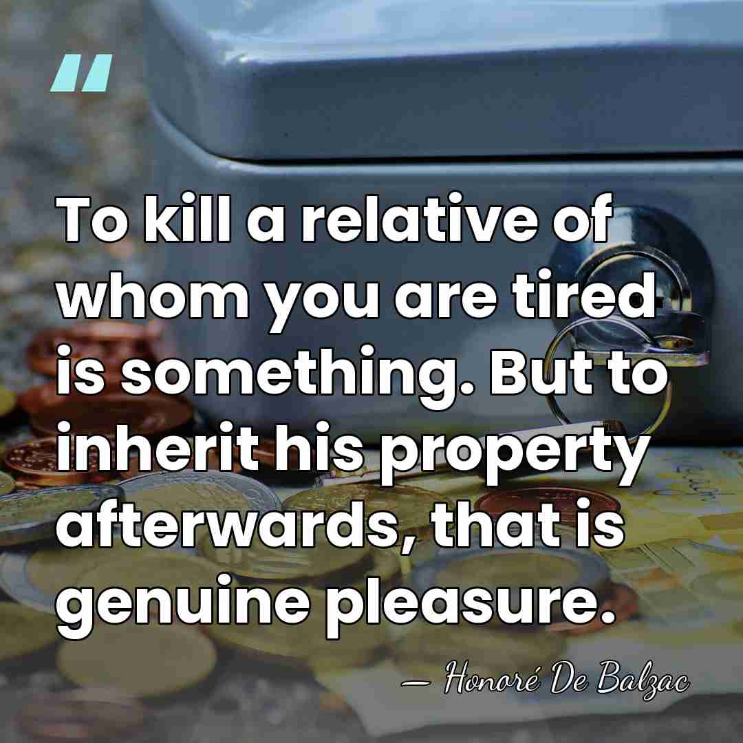 To kill a relative of whom you are tired is something. But&hellip; - Honore de Balzac