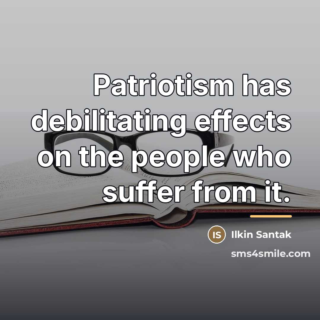 “Patriotism has debilitating effects on the people who suffer from…” quote by Ilkin Santak