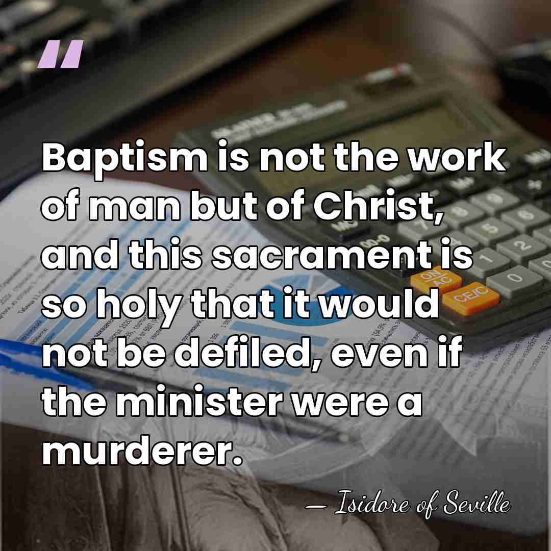 Baptism is not the work of man but of Christ, and this&hellip; - Isidore of Seville