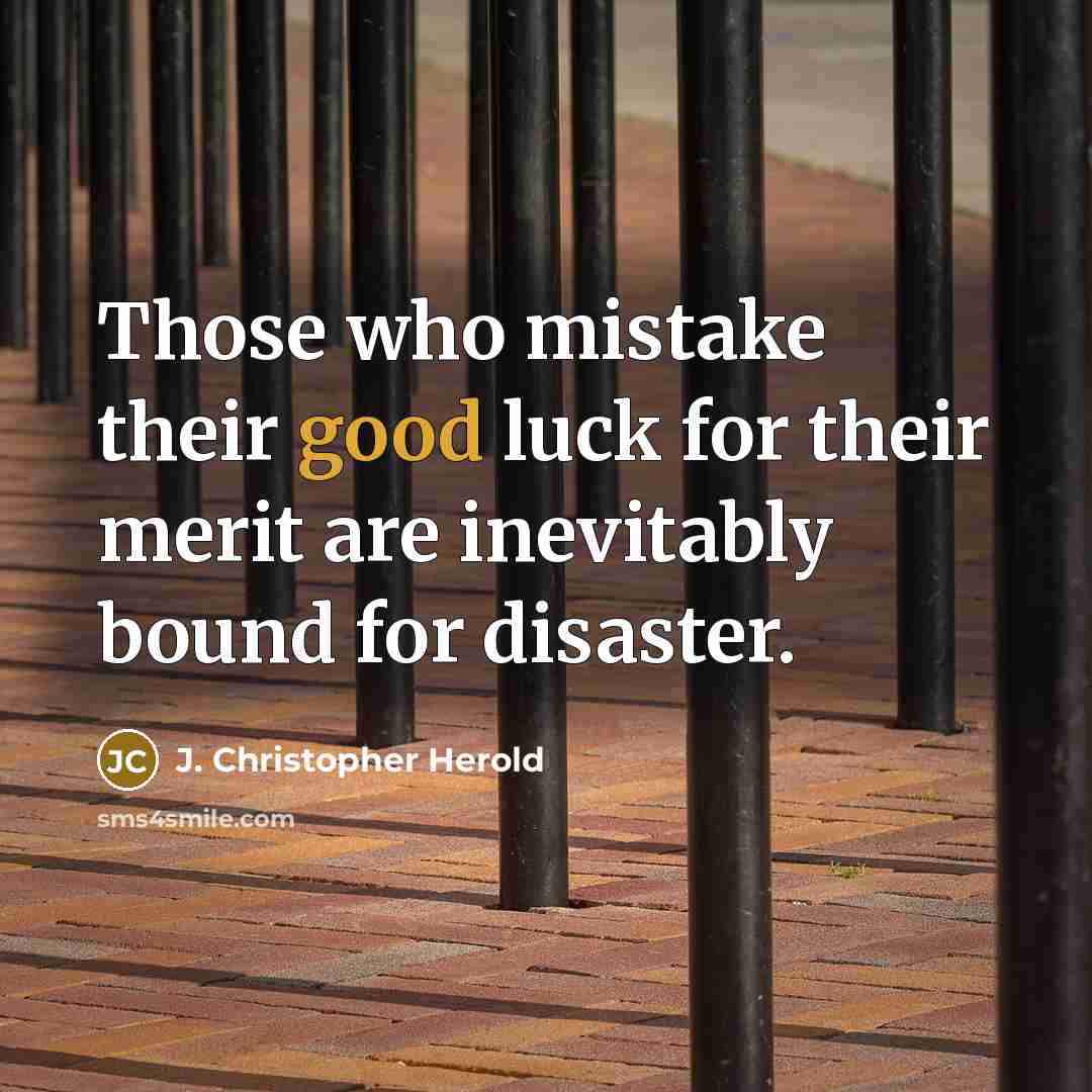 “Those who mistake their good luck for their merit are…” quote by J. Christopher Herold