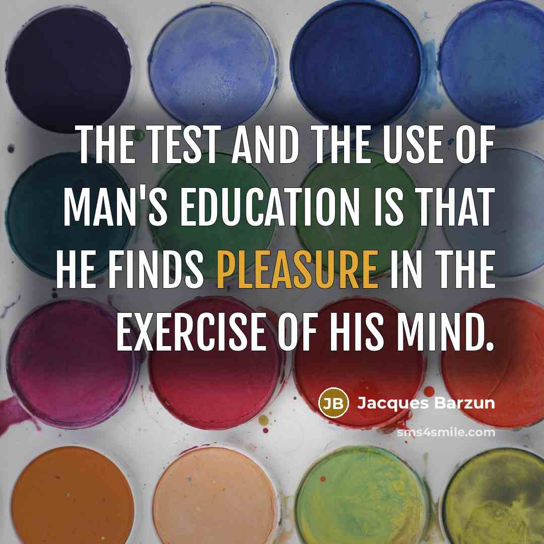 “The test and the use of man's education is that…” quote by Jacques Barzun