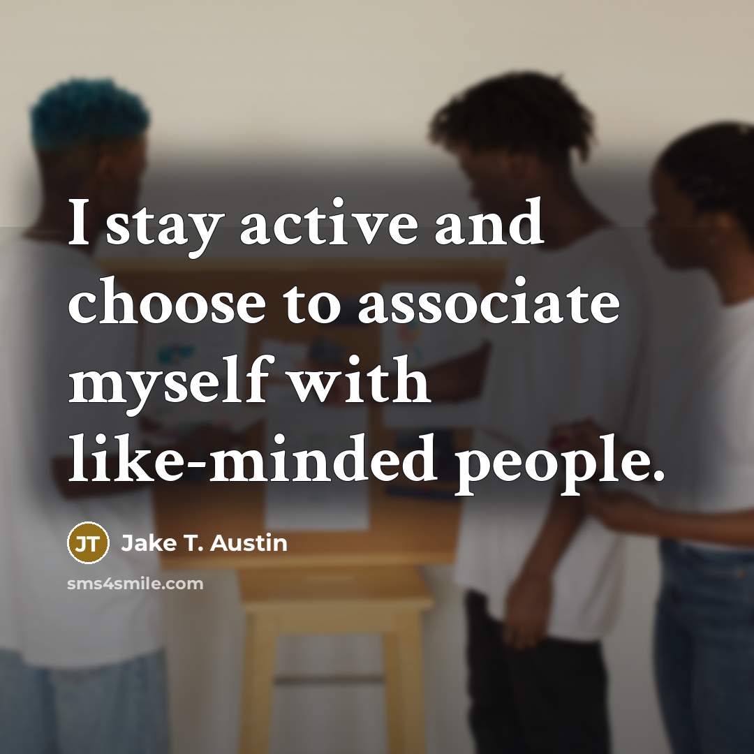 “I stay active and choose to associate myself with like-minded…” quote by Jake T. Austin