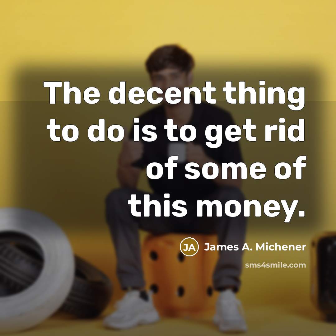 “The decent thing to do is to get rid of…” quote by James A. Michener