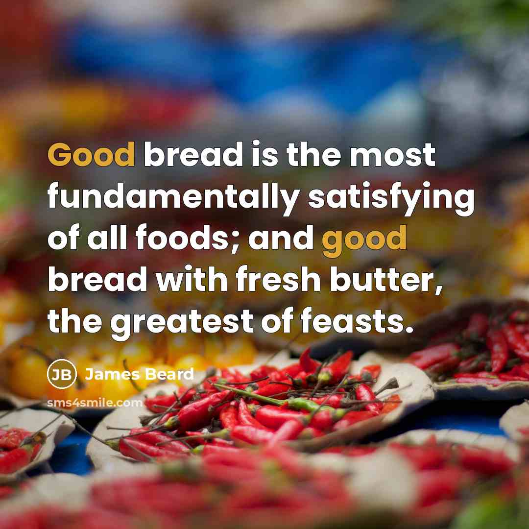“Good bread is the most fundamentally satisfying of all foods;…” quote by James Beard