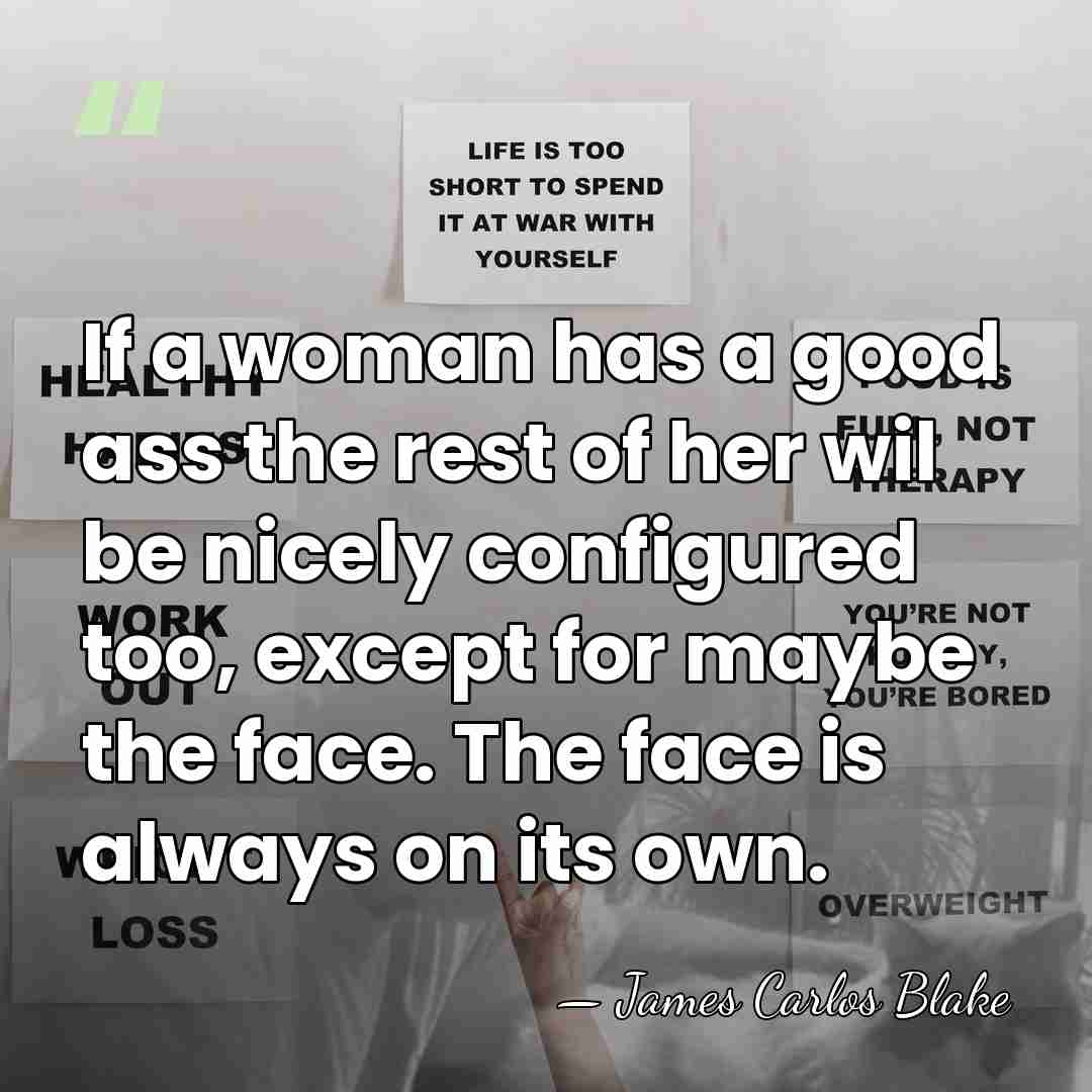 If a woman has a good ass the rest of her wil&hellip; - James Carlos Blake