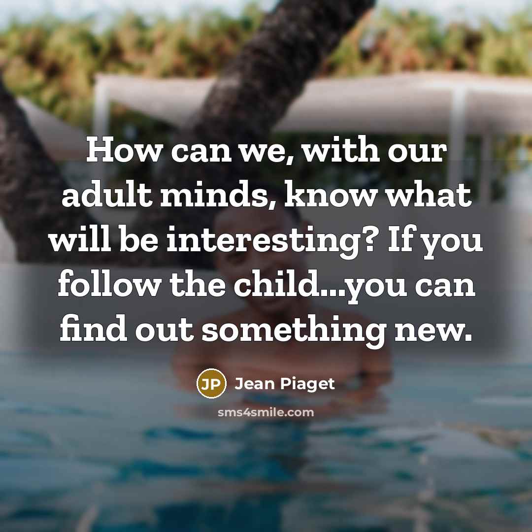 “How can we, with our adult minds, know what will…” quote by Jean Piaget