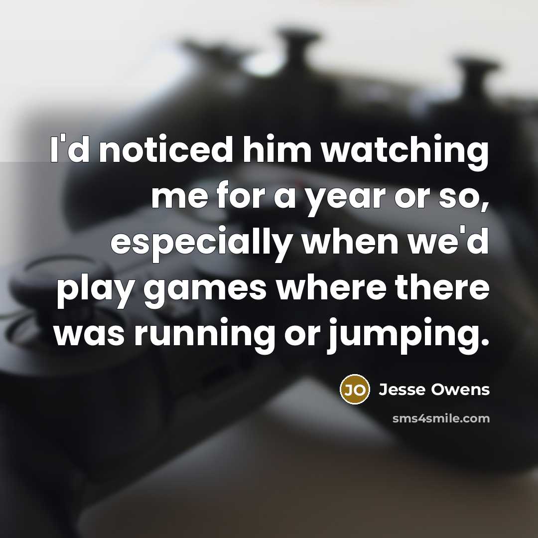 “I'd noticed him watching me for a year or so,…” quote by Jesse Owens
