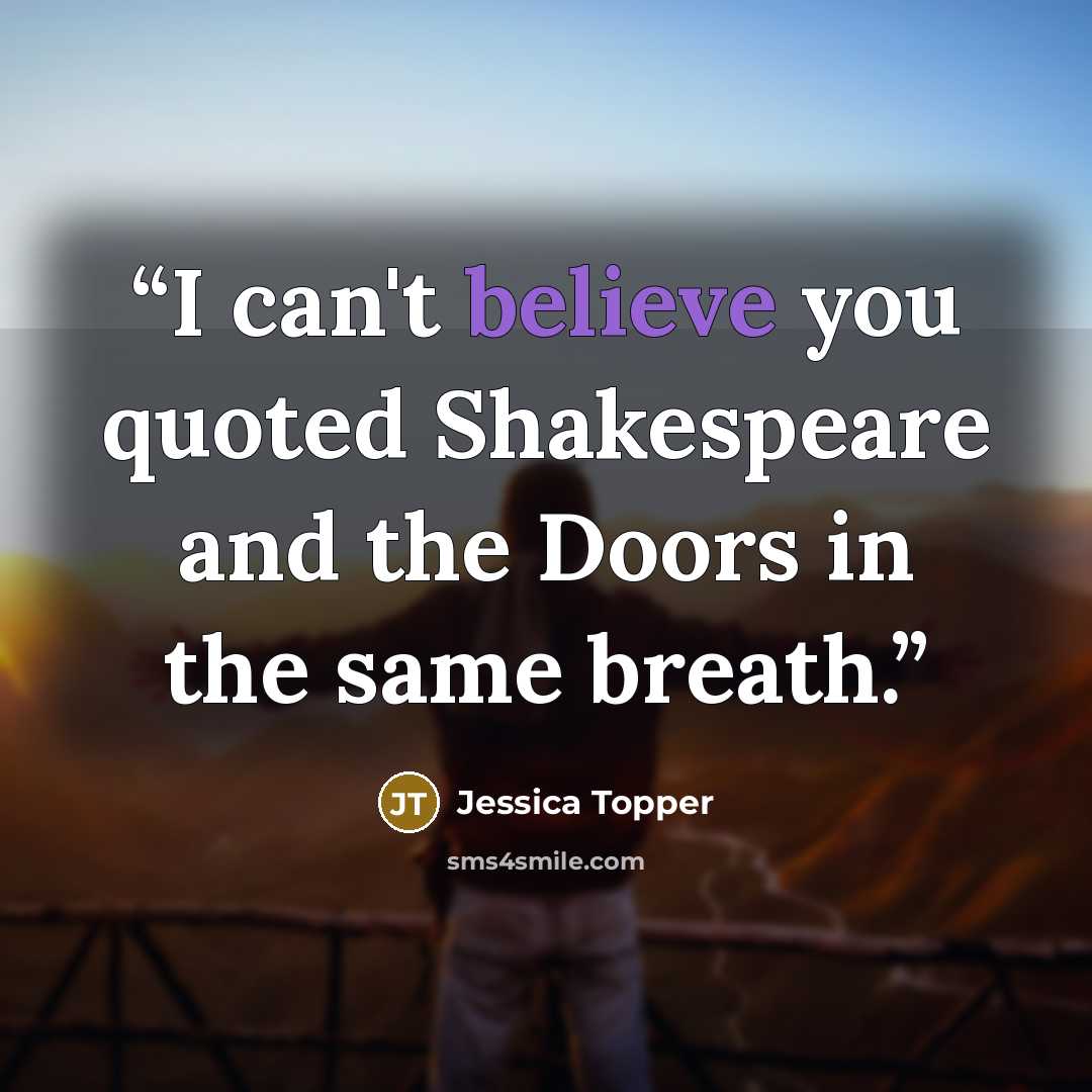 “I can't believe you quoted Shakespeare and the Doors in the same breath.” quote by Jessica Topper