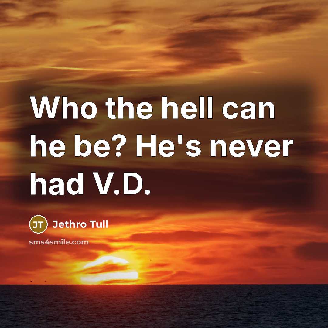 “Who the hell can he be? He's never had V.D.…” quote by Jethro Tull