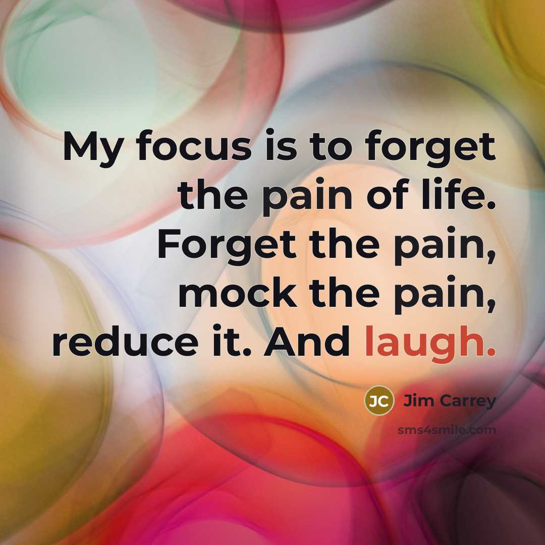 “My focus is to forget the pain of life. Forget…” quote by Jim Carrey